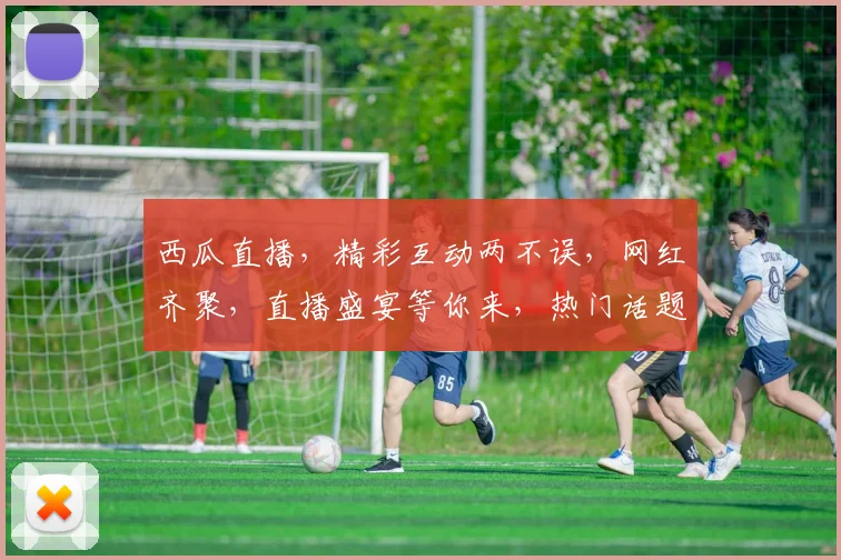 西瓜直播，精彩互动两不误，网红齐聚，直播盛宴等你来，热门话题，快来加入