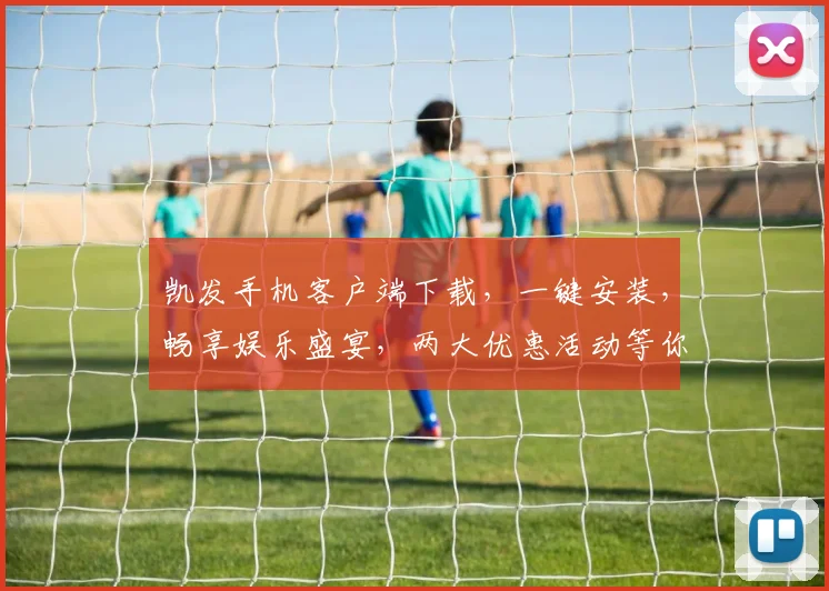 凯发手机客户端下载，一键安装，畅享娱乐盛宴，两大优惠活动等你来