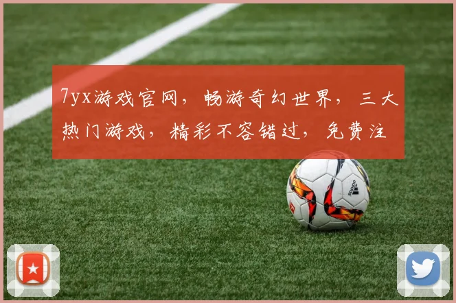 7yx游戏官网，畅游奇幻世界，三大热门游戏，精彩不容错过，免费注册，立即体验