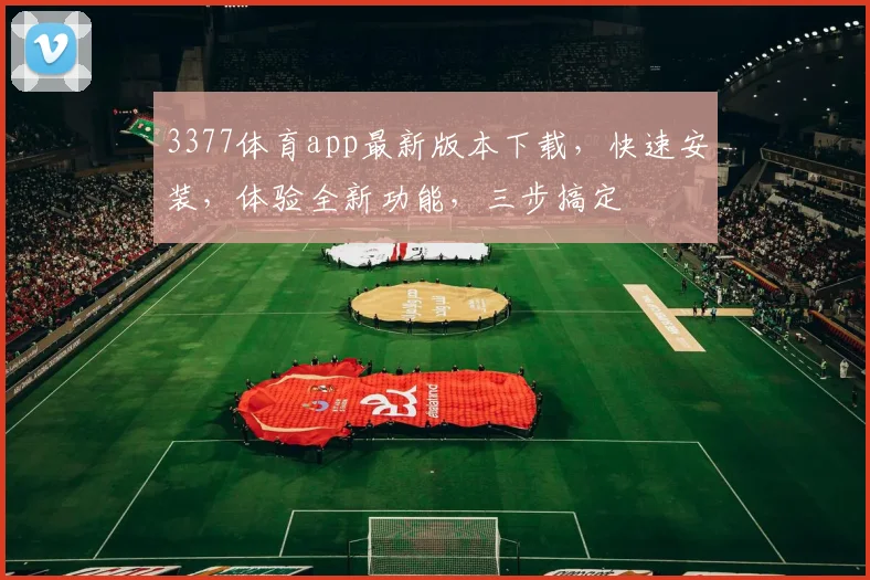 3377体育app最新版本下载，快速安装，体验全新功能，三步搞定