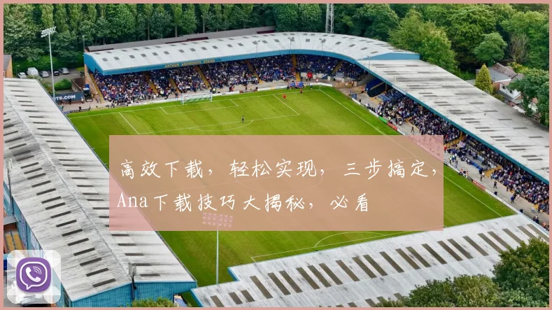 高效下载，轻松实现，三步搞定，Ana下载技巧大揭秘，必看