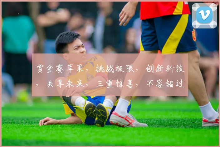 赏金赛苹果，挑战极限，创新科技，共享未来，三重惊喜，不容错过