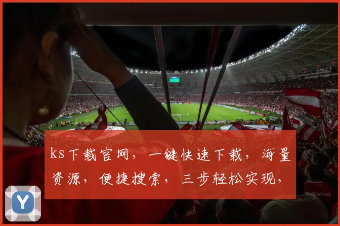 ks下载官网，一键快速下载，海量资源，便捷搜索，三步轻松实现，必看教程