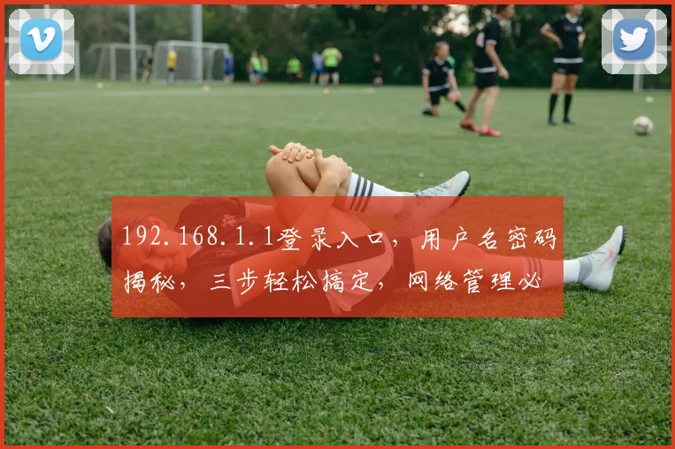 192.168.1.1登录入口，用户名密码揭秘，三步轻松搞定，网络管理必备