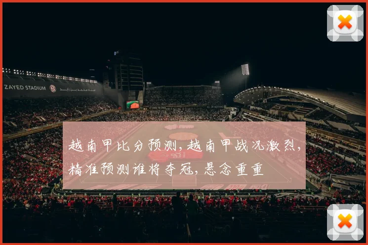 越南甲比分预测,越南甲战况激烈,精准预测谁将夺冠,悬念重重