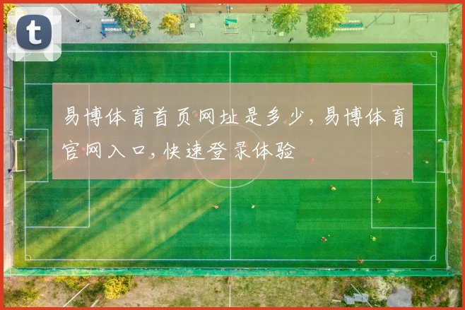 易博体育首页网址是多少,易博体育官网入口,快速登录体验