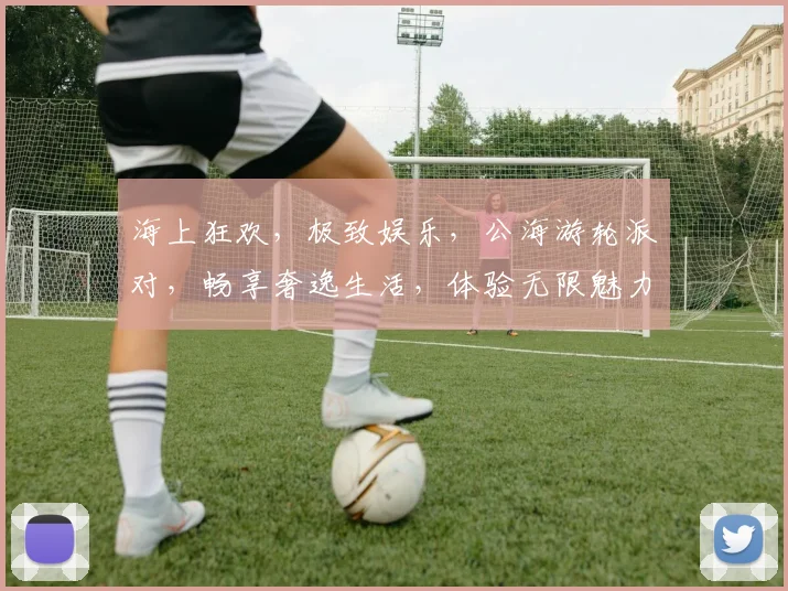 海上狂欢，极致娱乐，公海游轮派对，畅享奢逸生活，体验无限魅力，不容错过