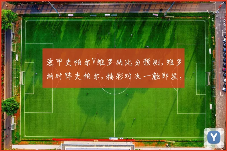 意甲史帕尔V维罗纳比分预测,维罗纳对阵史帕尔,精彩对决一触即发,悬念重重